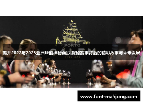 揭开2022与2023亚洲杯的神秘面纱 探秘赛事背后的精彩故事与未来发展