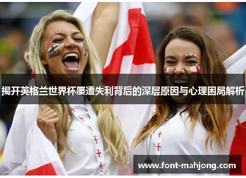 揭开英格兰世界杯屡遭失利背后的深层原因与心理困局解析
