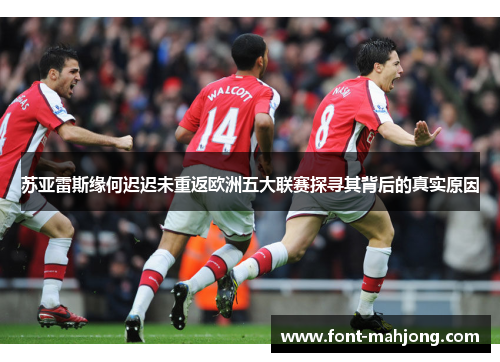 苏亚雷斯缘何迟迟未重返欧洲五大联赛探寻其背后的真实原因 苏亚雷斯缘何迟迟未重返欧洲五大联赛探寻其背后的真实原因