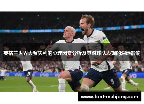 英格兰世界大赛失利的心理因素分析及其对球队表现的深远影响
