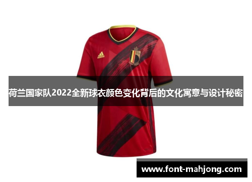 荷兰国家队2022全新球衣颜色变化背后的文化寓意与设计秘密