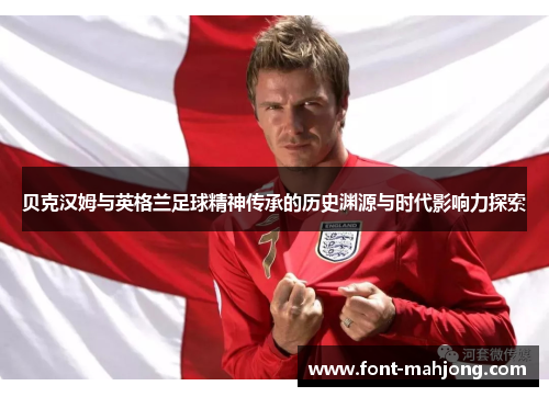 贝克汉姆与英格兰足球精神传承的历史渊源与时代影响力探索