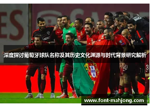 深度探讨葡萄牙球队名称及其历史文化渊源与时代背景研究解析