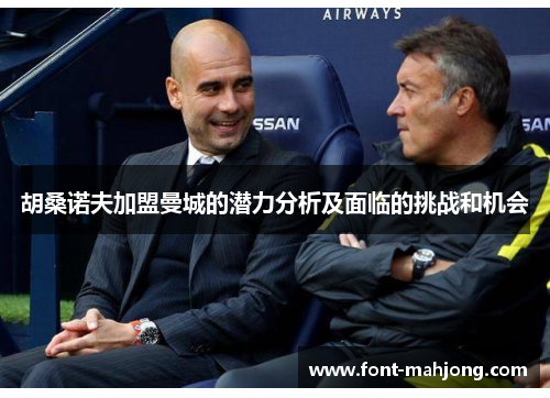 胡桑诺夫加盟曼城的潜力分析及面临的挑战和机会 胡桑诺夫加盟曼城的潜力分析及面临的挑战和机会