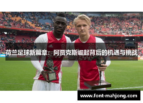 荷兰足球新篇章：阿贾克斯崛起背后的机遇与挑战