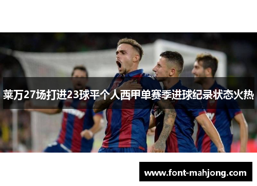 莱万27场打进23球平个人西甲单赛季进球纪录状态火热