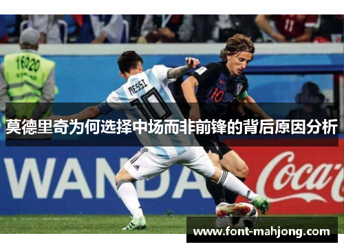 莫德里奇为何选择中场而非前锋的背后原因分析