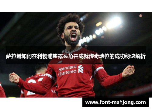 萨拉赫如何在利物浦崭露头角并成就传奇地位的成功秘诀解析