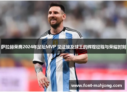 萨拉赫荣膺2024年足坛MVP 见证埃及球王的辉煌征程与荣耀时刻 萨拉赫荣膺2024年足坛MVP 见证埃及球王的辉煌征程与荣耀时刻