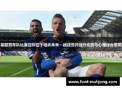 英超青年队比赛目标在于培养未来一线球员并提升竞技与心理综合素质