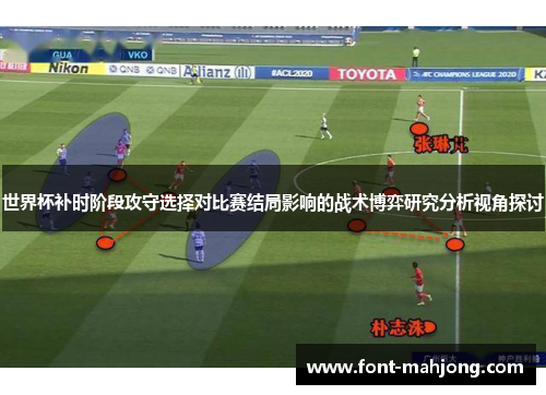 世界杯补时阶段攻守选择对比赛结局影响的战术博弈研究分析视角探讨