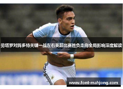 劳塔罗对阵多特关键一战左右英超比赛胜负走向全局影响深度解读