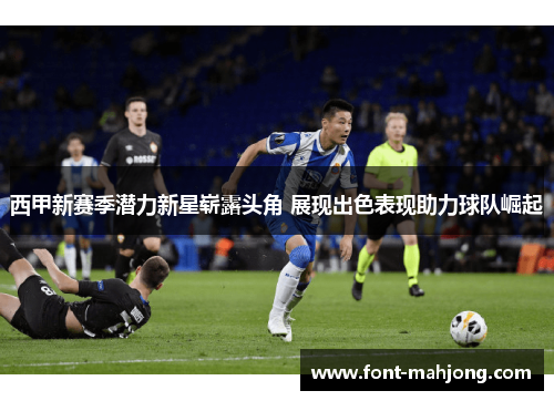 西甲新赛季潜力新星崭露头角 展现出色表现助力球队崛起