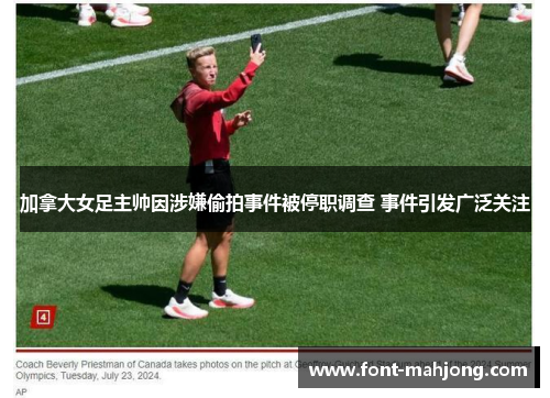 加拿大女足主帅因涉嫌偷拍事件被停职调查 事件引发广泛关注