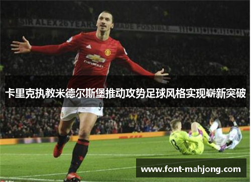 卡里克执教米德尔斯堡推动攻势足球风格实现崭新突破