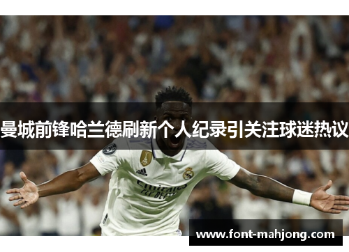 曼城前锋哈兰德刷新个人纪录引关注球迷热议