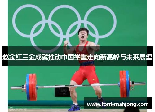 赵金红三金成就推动中国举重走向新高峰与未来展望