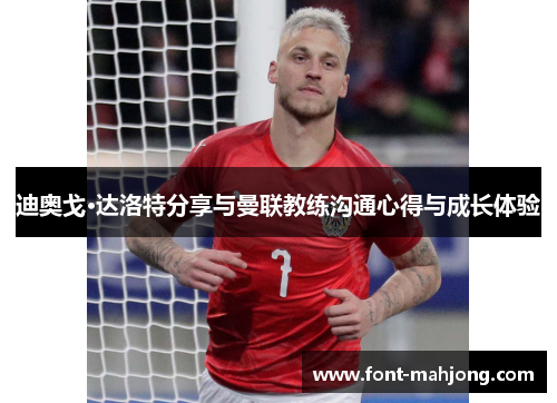 迪奥戈·达洛特分享与曼联教练沟通心得与成长体验