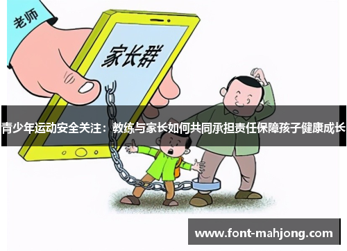 青少年运动安全关注:教练与家长如何共同承担责任保障孩子健康成长 青少年运动安全关注:教练与家长如何共同承担责任保障孩子健康成长